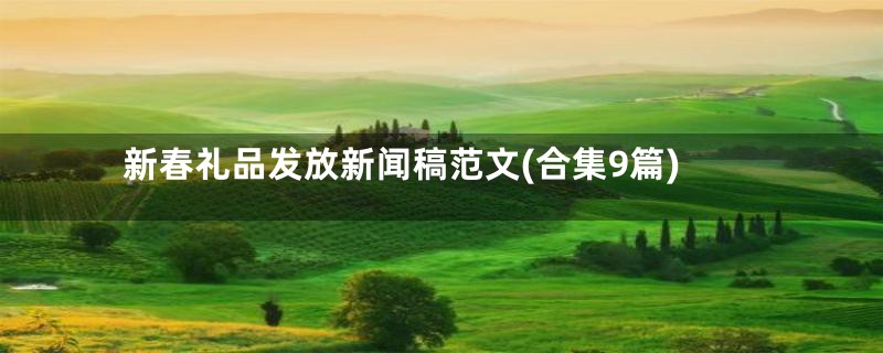 新春礼品发放新闻稿范文(合集9篇)