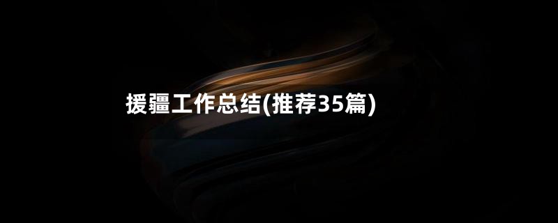 援疆工作总结(推荐35篇)
