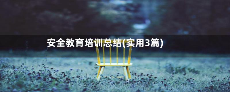 安全教育培训总结(实用3篇)