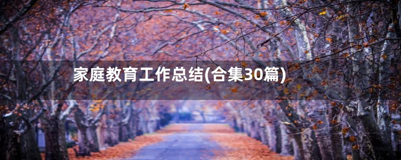 家庭教育工作总结(合集30篇)