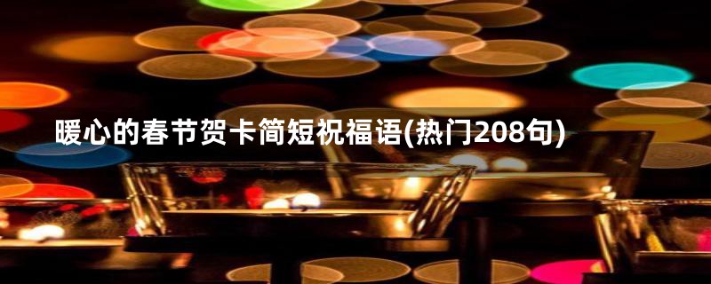 暖心的春节贺卡简短祝福语(热门208句)