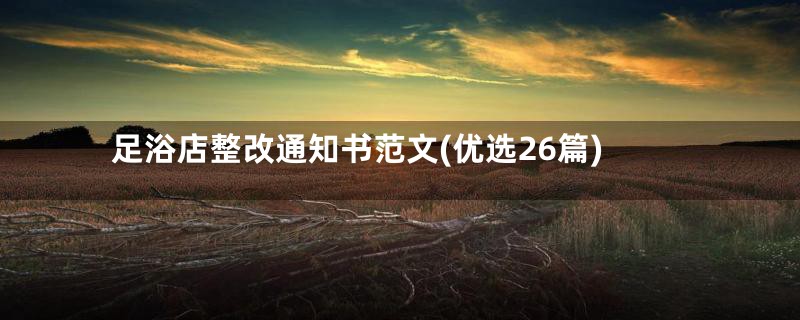 足浴店整改通知书范文(优选26篇)