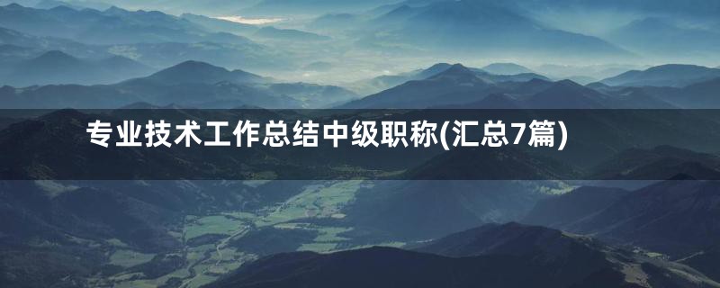 专业技术工作总结中级职称(汇总7篇)