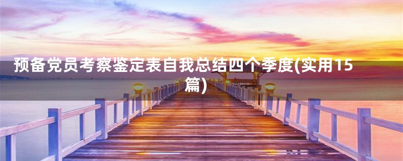 预备党员考察鉴定表自我总结四个季度(实用15篇)