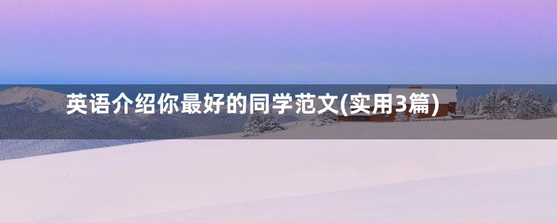 英语介绍你最好的同学范文(实用3篇)