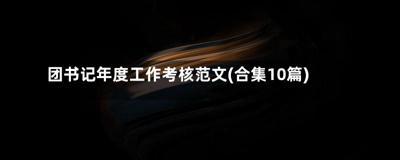 团书记年度工作考核范文(合集10篇)