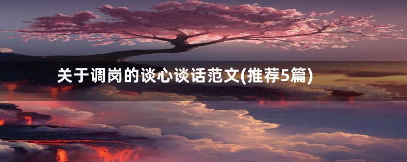 关于调岗的谈心谈话范文(推荐5篇)