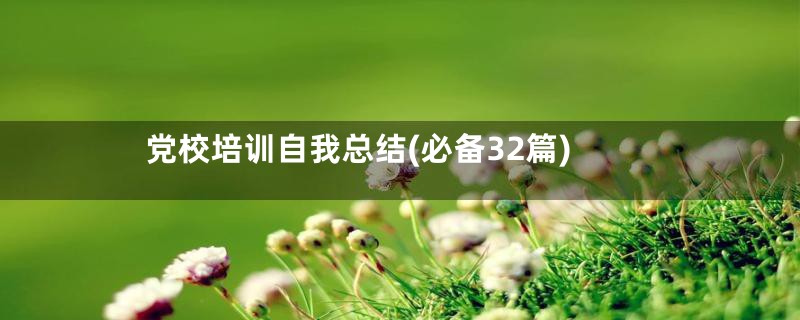 党校培训自我总结(必备32篇)