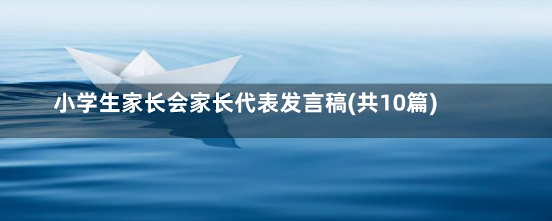 小学生家长会家长代表发言稿(共10篇)