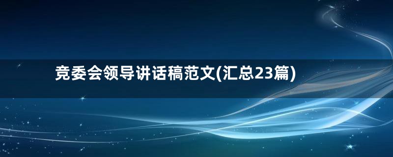 竞委会领导讲话稿范文(汇总23篇)