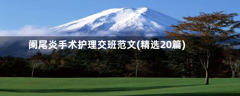 阑尾炎手术护理交班范文(精选20篇)
