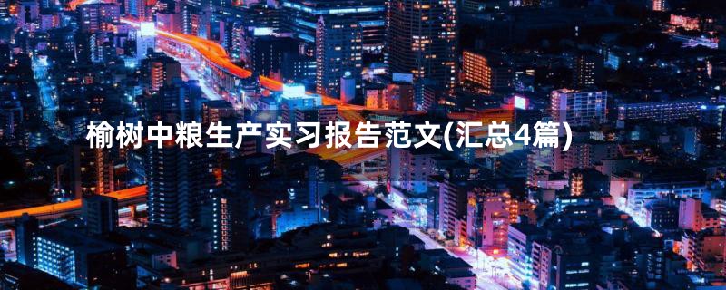 榆树中粮生产实习报告范文(汇总4篇)