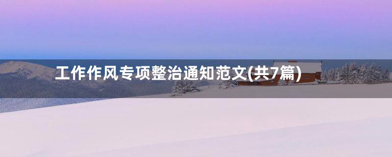 工作作风专项整治通知范文(共7篇)
