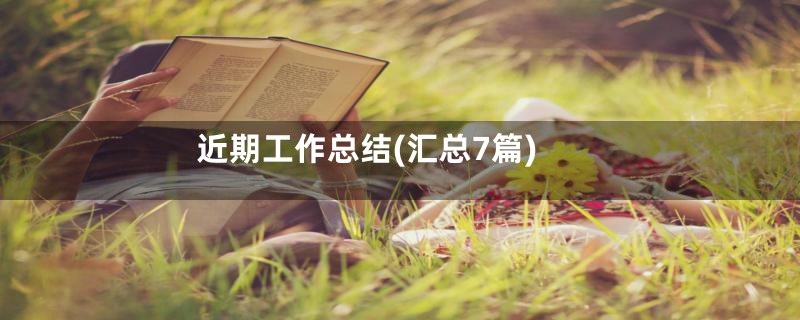 近期工作总结(汇总7篇)