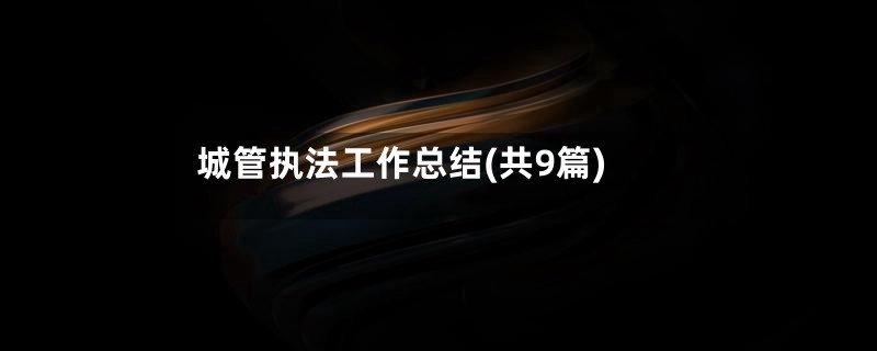 城管执法工作总结(共9篇)