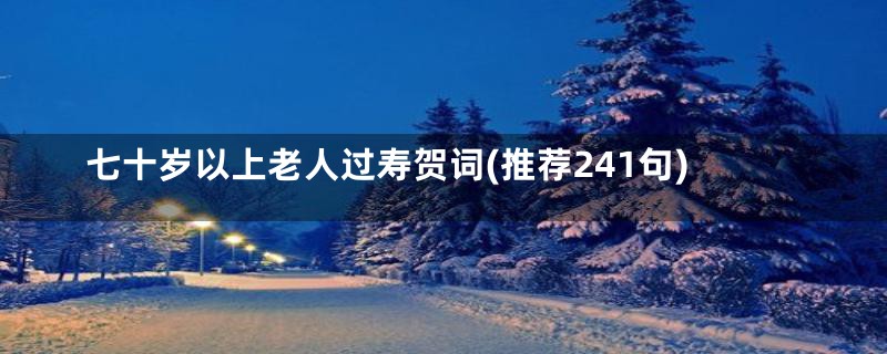 七十岁以上老人过寿贺词(推荐241句)