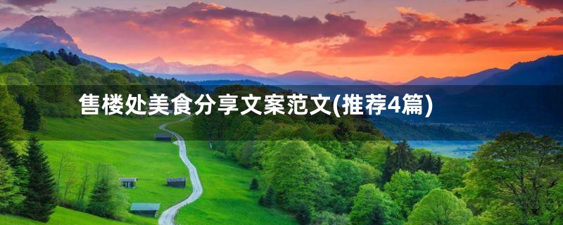 售楼处美食分享文案范文(推荐4篇)
