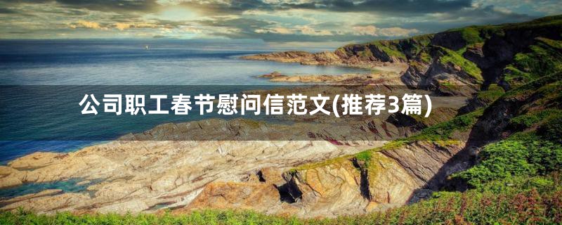 公司职工春节慰问信范文(推荐3篇)
