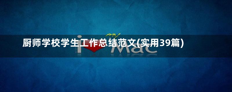 厨师学校学生工作总结范文(实用39篇)