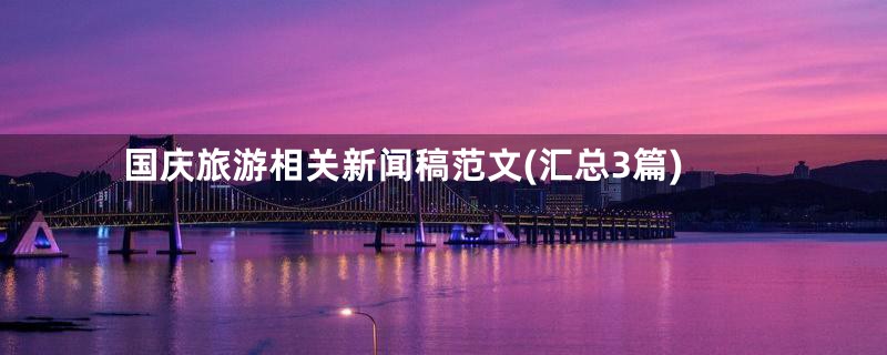 国庆旅游相关新闻稿范文(汇总3篇)