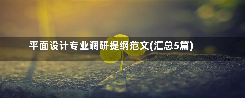 平面设计专业调研提纲范文(汇总5篇)