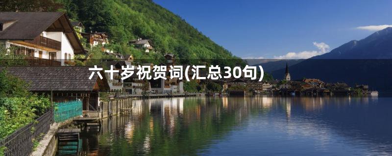 六十岁祝贺词(汇总30句)