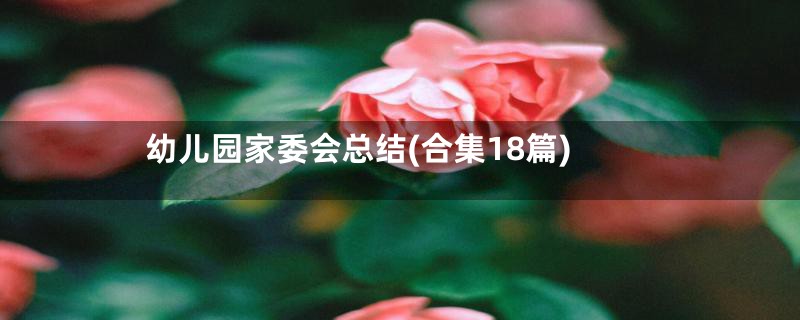 幼儿园家委会总结(合集18篇)