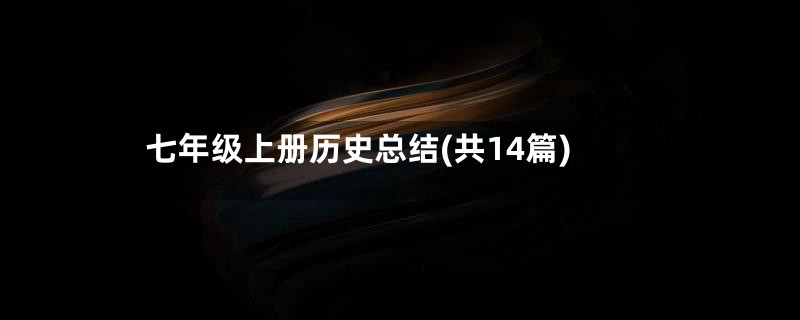 七年级上册历史总结(共14篇)