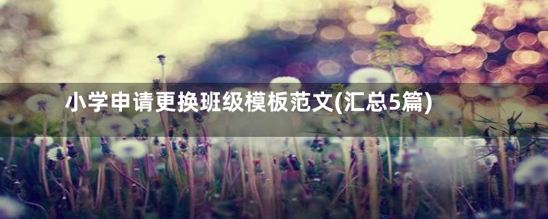 小学申请更换班级模板范文(汇总5篇)
