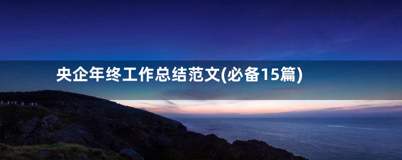 央企年终工作总结范文(必备15篇)