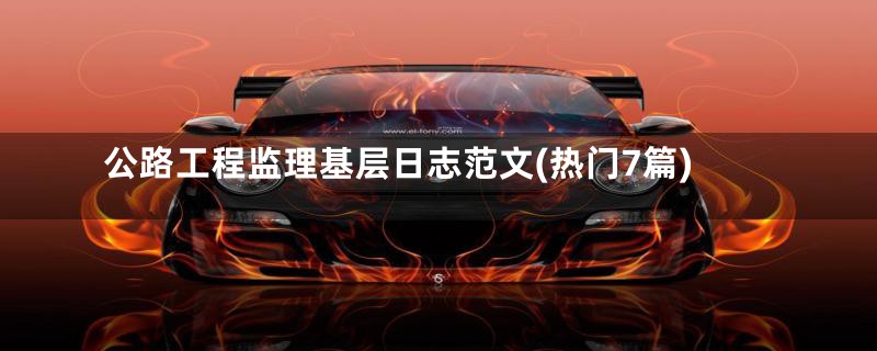 公路工程监理基层日志范文(热门7篇)