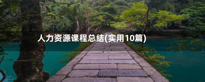 人力资源课程总结(实用10篇)
