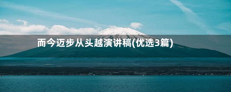 而今迈步从头越演讲稿(优选3篇)