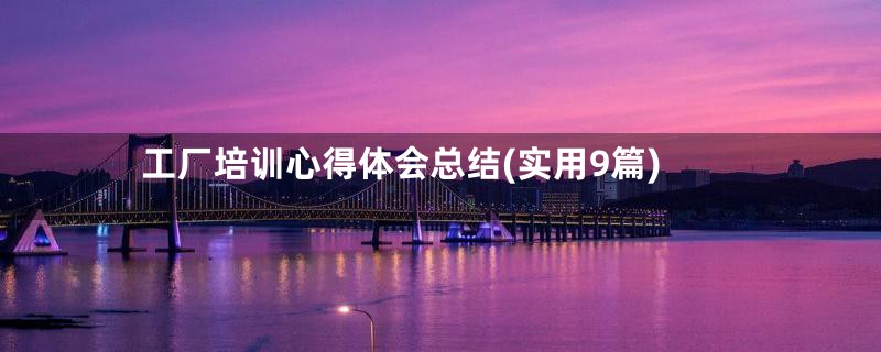 工厂培训心得体会总结(实用9篇)