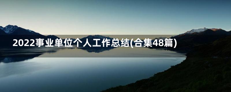 2022事业单位个人工作总结(合集48篇)
