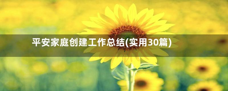 平安家庭创建工作总结(实用30篇)