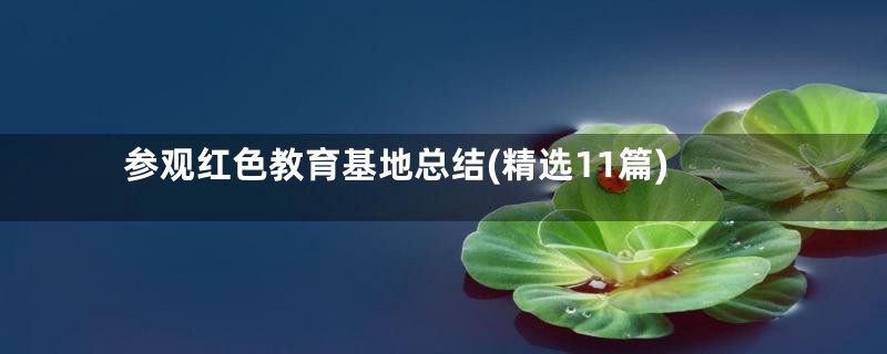 参观红色教育基地总结(精选11篇)