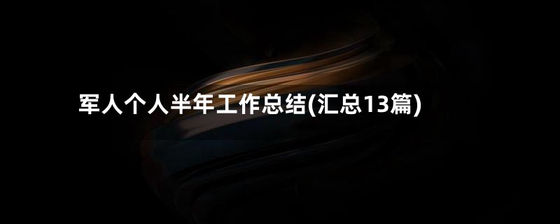 军人个人半年工作总结(汇总13篇)