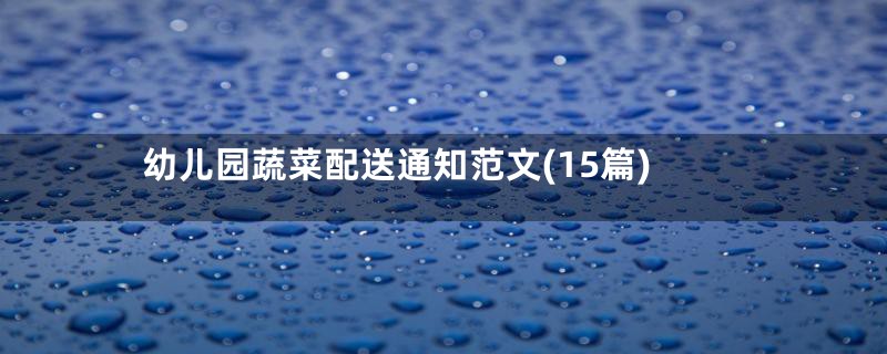 幼儿园蔬菜配送通知范文(15篇)