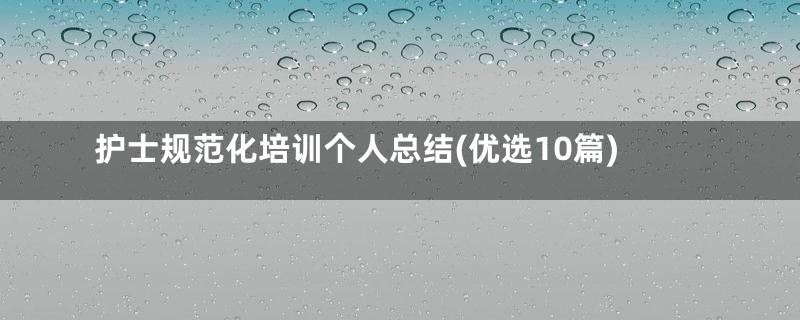 护士规范化培训个人总结(优选10篇)