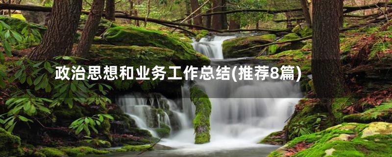 政治思想和业务工作总结(推荐8篇)