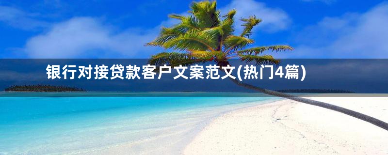 银行对接贷款客户文案范文(热门4篇)