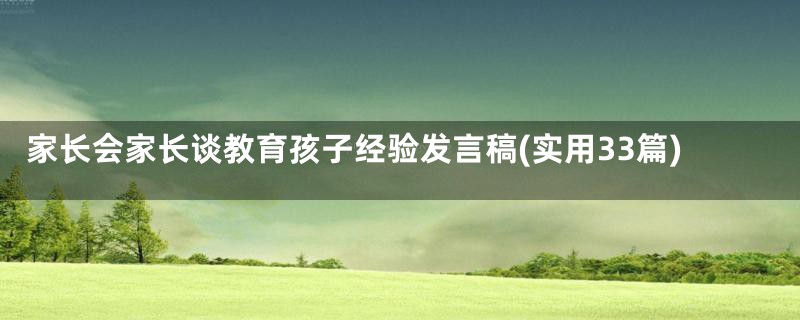 家长会家长谈教育孩子经验发言稿(实用33篇)