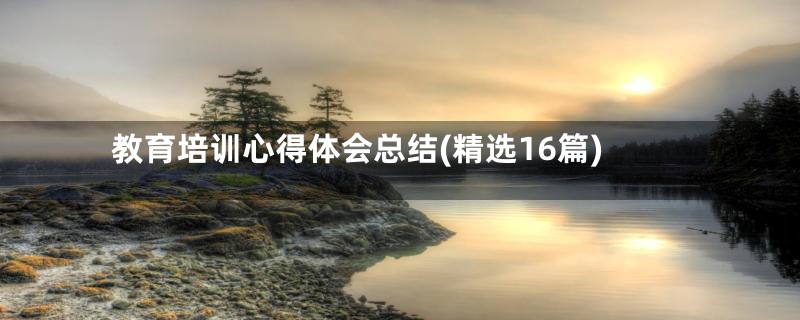 教育培训心得体会总结(精选16篇)