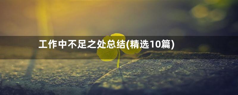工作中不足之处总结(精选10篇)