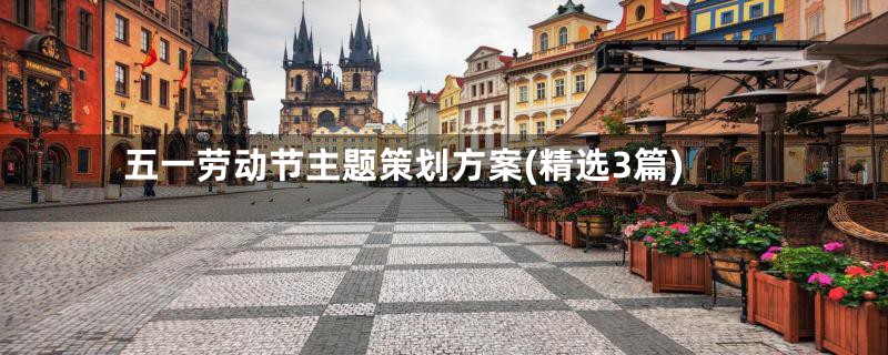 五一劳动节主题策划方案(精选3篇)