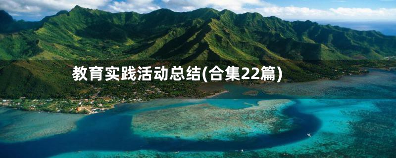 教育实践活动总结(合集22篇)