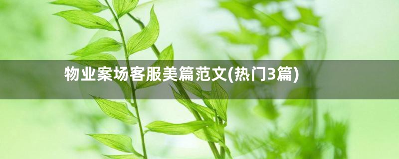 物业案场客服美篇范文(热门3篇)