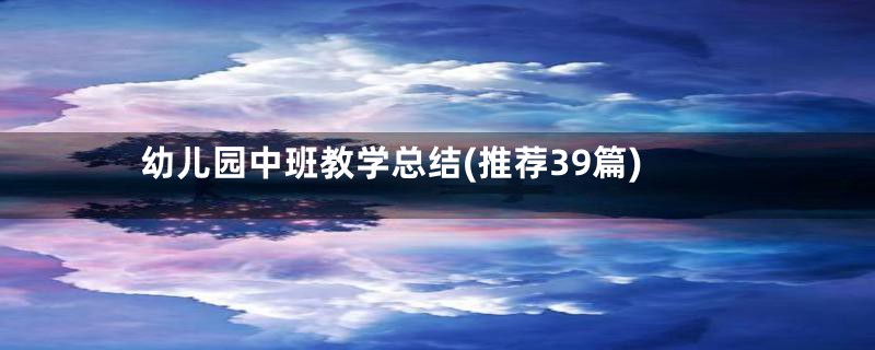 幼儿园中班教学总结(推荐39篇)