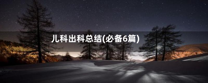 儿科出科总结(必备6篇)